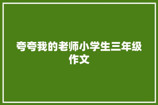 夸夸我的老师小学生三年级作文 论文范文