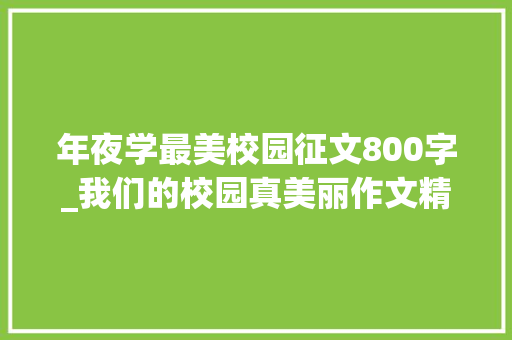 年夜学最美校园征文800字_我们的校园真美丽作文精选40篇