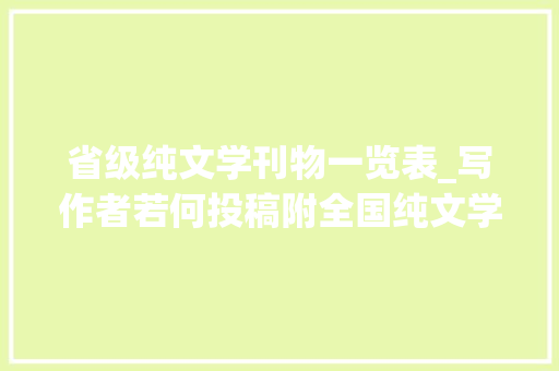 省级纯文学刊物一览表_写作者若何投稿附全国纯文学期刊一览表