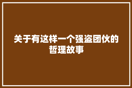 关于有这样一个强盗团伙的哲理故事