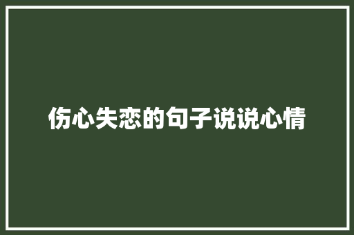 伤心失恋的句子说说心情 综述范文