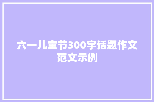 六一儿童节300字话题作文范文示例