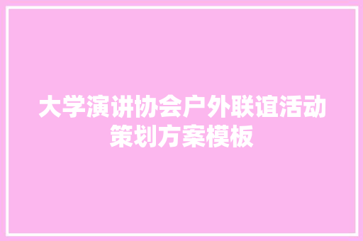 大学演讲协会户外联谊活动策划方案模板 论文范文