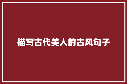 描写古代美人的古风句子 职场范文