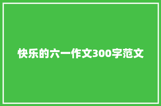 快乐的六一作文300字范文