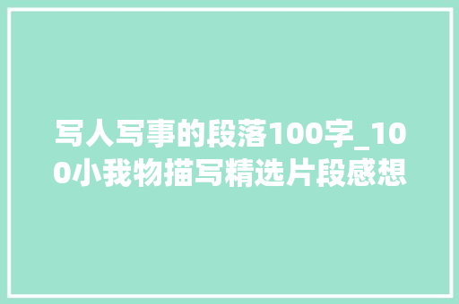 写人写事的段落100字_100小我物描写精选片段感想沾染文字魅力提升描写能力