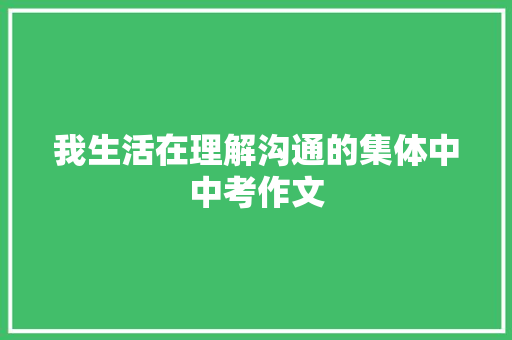 我生活在理解沟通的集体中中考作文 申请书范文