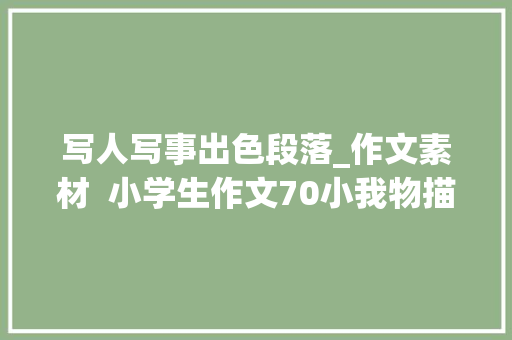 写人写事出色段落_作文素材  小学生作文70小我物描写精彩片段写人物作文不用愁