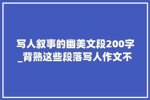 写人叙事的幽美文段200字_背熟这些段落写人作文不用愁 名家若何描写人物20篇作家名篇