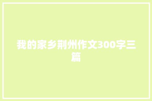 我的家乡荆州作文300字三篇