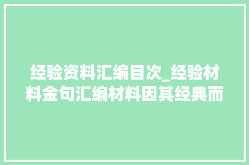 经验资料汇编目次_经验材料金句汇编材料因其经典而光彩照人