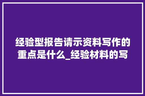 经验型报告请示资料写作的重点是什么_经验材料的写作要点与技巧