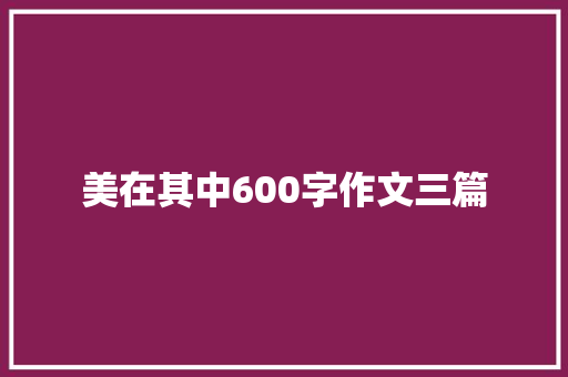 美在其中600字作文三篇