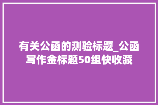 有关公函的测验标题_公函写作金标题50组快收藏