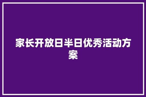 家长开放日半日优秀活动方案