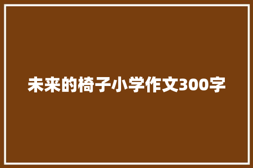 未来的椅子小学作文300字