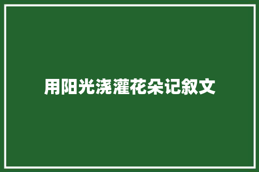 用阳光浇灌花朵记叙文