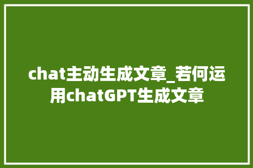 chat主动生成文章_若何运用chatGPT生成文章