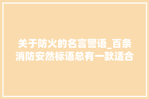 关于防火的名言警语_百条消防安然标语总有一款适合你