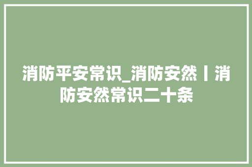 消防平安常识_消防安然丨消防安然常识二十条