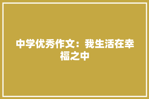 中学优秀作文：我生活在幸福之中