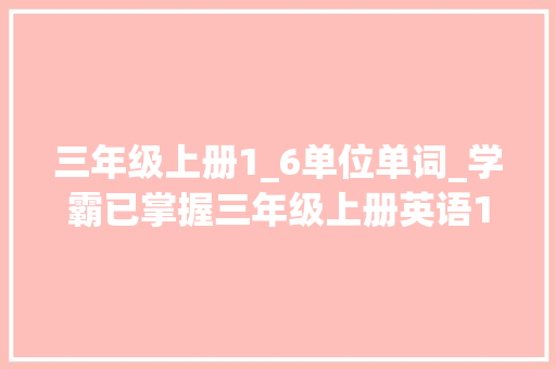 三年级上册1_6单位单词_学霸已掌握三年级上册英语16单元常识点梳理配套24版新教材