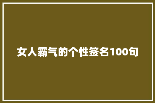 女人霸气的个性签名100句 求职信范文