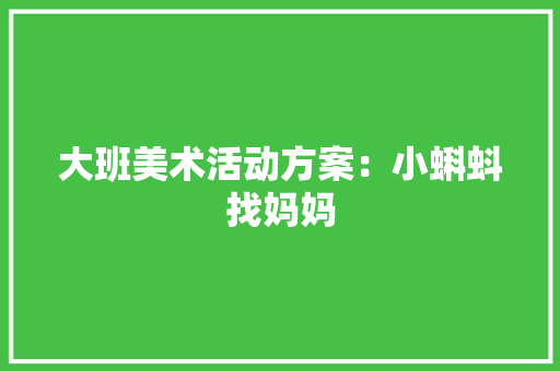 大班美术活动方案：小蝌蚪找妈妈 书信范文