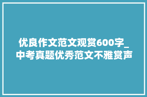 优良作文范文观赏600字_中考真题优秀范文不雅赏声音