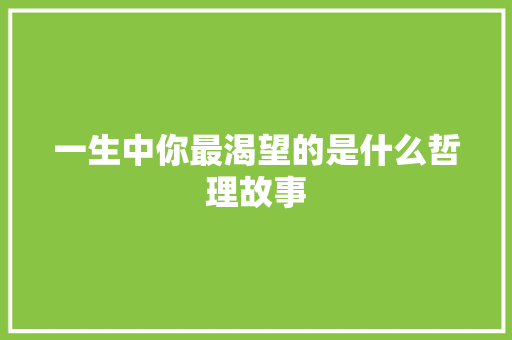 一生中你最渴望的是什么哲理故事 生活范文