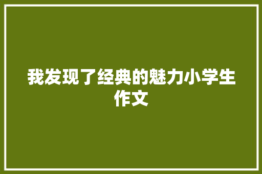 我发现了经典的魅力小学生作文 生活范文