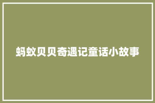 蚂蚁贝贝奇遇记童话小故事