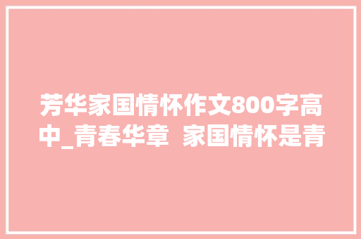 芳华家国情怀作文800字高中_青春华章  家国情怀是青春底色