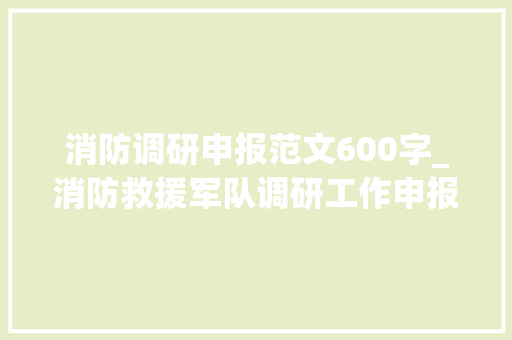 消防调研申报范文600字_消防救援军队调研工作申报