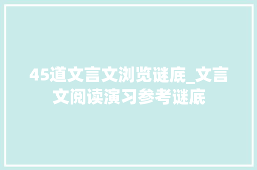 45道文言文浏览谜底_文言文阅读演习参考谜底