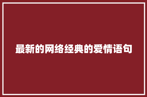 最新的网络经典的爱情语句 职场范文