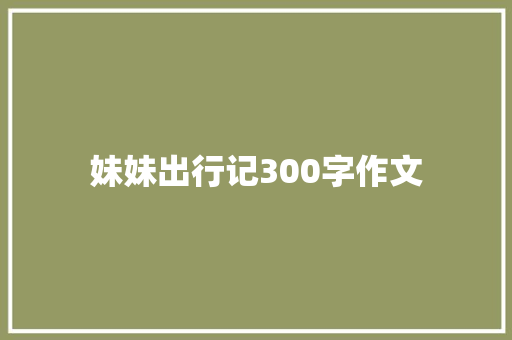 妹妹出行记300字作文