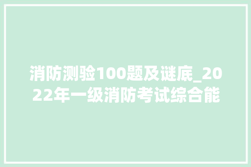 消防测验100题及谜底_2022年一级消防考试综合能力真题及谜底解析完整版