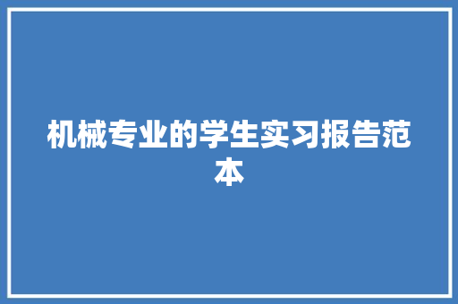 机械专业的学生实习报告范本 演讲稿范文