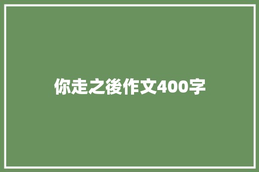 你走之後作文400字 商务邮件范文