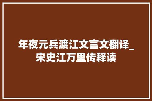 年夜元兵渡江文言文翻译_宋史江万里传释读