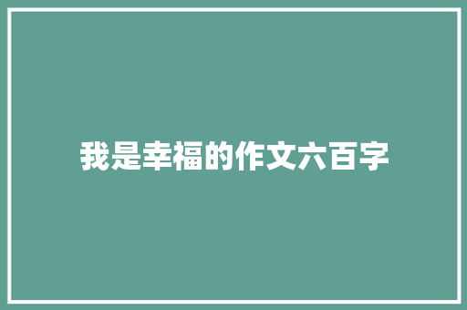 我是幸福的作文六百字