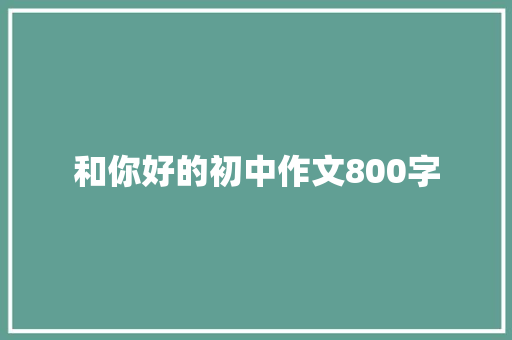 和你好的初中作文800字