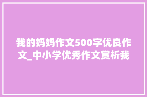 我的妈妈作文500字优良作文_中小学优秀作文赏析我的妈妈作文500字精选范文5篇