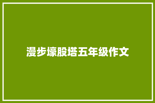 漫步壕股塔五年级作文