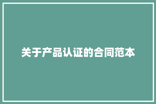 关于产品认证的合同范本 求职信范文