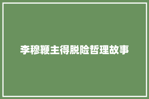 李穆鞭主得脱险哲理故事 学术范文