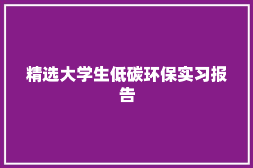 精选大学生低碳环保实习报告 求职信范文