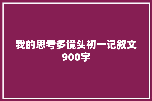 我的思考多镜头初一记叙文900字