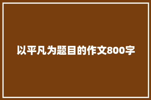 以平凡为题目的作文800字